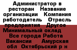 Администратор в ресторан › Название организации ­ Компания-работодатель › Отрасль предприятия ­ Другое › Минимальный оклад ­ 1 - Все города Работа » Вакансии   . Амурская обл.,Октябрьский р-н